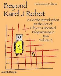 Beyond Karel J Robot: A Gentle Introduction to the Art of Object-Oriented Programming in Java, Volume 2