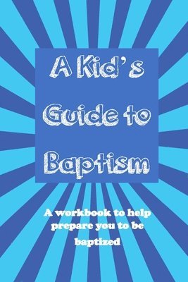 A Kid's Guide to Baptism: A Workbook to Help Prepare You to Be Baptized 1