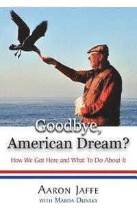 Aaron Jaffe, Marda Dunsky - Goodbye, American Dream? How We Got Here and What To Do About It, Häftad