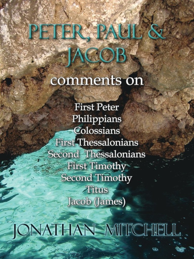 Peter, Paul and Jacob, Comments On First Peter, Philippians, Colossians, First Thessalonians, Second Thessalonians, First Timothy, Second Timothy, Titus, Jacob (James) 1