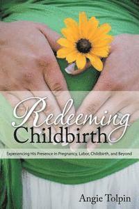 bokomslag Redeeming Childbirth: Experiencing His Presence in Pregnancy, Labor, Childbirth, and Beyond