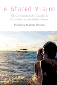 bokomslag A Shared Vision: : 100 Exercises for Couples to Co-Create The Lives of Their Dreams