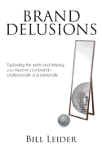 Brand Delusions: Exploding the myths and helping you improve your Brand - professionally and personally 1