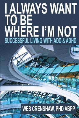 Wes Crenshaw Phd - I Always Want to Be Where I'm Not: Successful Living with Add and ADHD, Häftad