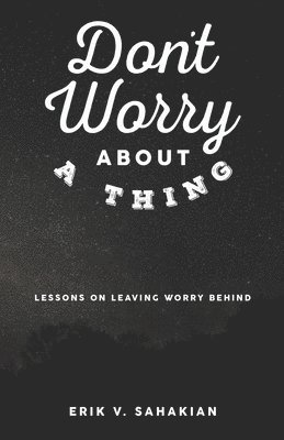 Erik V. Sahakian - Don't Worry About A Thing: Lessons on Leaving Worry Behind, Häftad