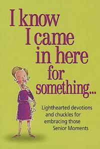 bokomslag I Know I Came in Here for Something: Lighthearted Devotions and Chuckles for Embracing Those Senior Moments