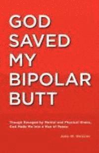 bokomslag God Saved My Bipolar Butt: Though Ravaged by Mental and Physical Illness, God Made Me into a Man of Peace
