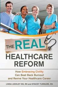 bokomslag The Real Healthcare Reform: How Embracing Civility Can Beat Back Burnout and Revive Your Healthcare Career