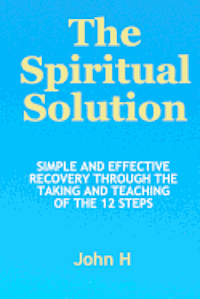 bokomslag The Spiritual Solution - Simple And Effective Recovery Through The Taking And Teaching Of The 12 Steps