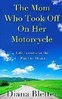 bokomslag The Mom Who Took Off On Her Motorcycle: Life Lessons on the Road to Alaska