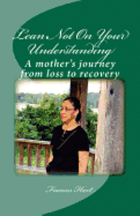 bokomslag Lean Not On Your Understanding: A mother's journey from loss to recovery