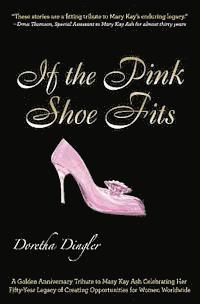 If the Pink Shoe Fits: A Golden Anniversary Tribute to Mary Kay Ash Celebrating Her Fifty-Year Legacy of Creating Opportunities for Women Wor 1