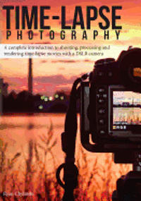 Ryan A. Chylinski - Time-lapse Photography: A Complete Introduction to Shooting, Processing and Rendering Time-lapse Movies with a DSLR Camera, Häftad