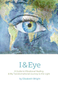 bokomslag I & Eye: A Guide to Vibrational Healing & My Transformational Journey to the Light