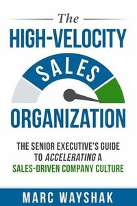bokomslag The High-Velocity Sales Organization: The Senior Executive's Guide to Accelerating a Sales-Driven Company Culture