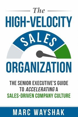 The High-Velocity Sales Organization: The Senior Executive's Guide to Accelerating a Sales-Driven Company Culture 1