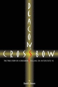 bokomslag Deacon's Crossbow: The True Story of a Crossbow Killing on Interstate 95