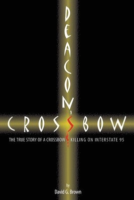 Deacon's Crossbow: The True Story of a Crossbow Killing on Interstate 95 1