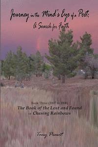 Journey in the Mind's eye of a Poet: A Search for Faith: Book Three (2007-2008) The Book of the Lost and Found or Chasing Rainbows 1