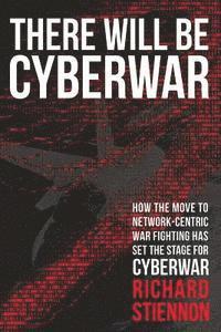 bokomslag There Will Be Cyberwar: How The Move To Network-Centric War Fighting Has Set The Stage For Cyberwar