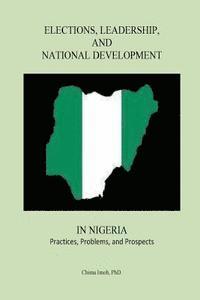Chima Imoh - Elections, Leadership, and National Development in Nigeria: Practices, Problems, and Prospects, Häftad