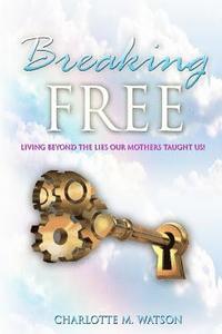 bokomslag Breaking Free: Living Beyond the Lies that Our Mothers Taught Us!