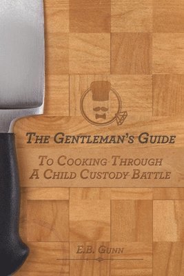 E B Gunn, E. B. Gunn, E.B. Gunn - Gentleman's Guide to Cooking Through a Child Custody Battle, Häftad