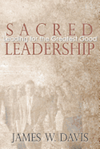 James W. Davis - Sacred Leadership: Leading for the Greatest Good, Häftad