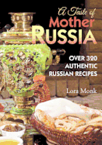 A Taste of Mother Russia: A Collection of Over 320 Authentic Russian Recipes 1