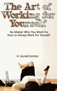 The Art of Working for Yourself: No Matter Who You Work For How To Always Work For Yourself 1