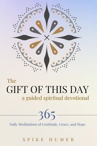 bokomslag The Gift of this Day-A Guided Spiritual Devotional: 365 Daily Meditations of Grace, Gratitude, and Hope