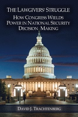 David J. Trachtenberg, David J Trachtenberg - The Lawgivers' Struggle: How Congress Wields Power in National Security Decision Making, Häftad