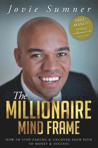bokomslag The Millionaire Mind Frame: How To Stop Failing & Uncover Your Path To Money & Success