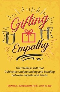 bokomslag Gifting Empathy: That Selfless Gift that Cultivates Understanding and Bonding between Parents and Teens