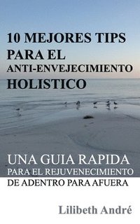 bokomslag 10 Mejores Tips Para El Anti-Envejecimiento Holístico: Una Guía Rápida Para El Rejuvenecimiento De Adentro Para Afuera