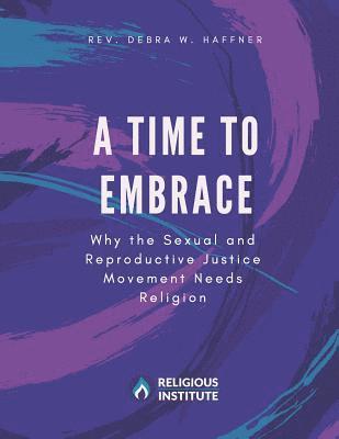 A Time to Embrace: Why the Sexual and Reproductive Justice Movement Needs Religion 1
