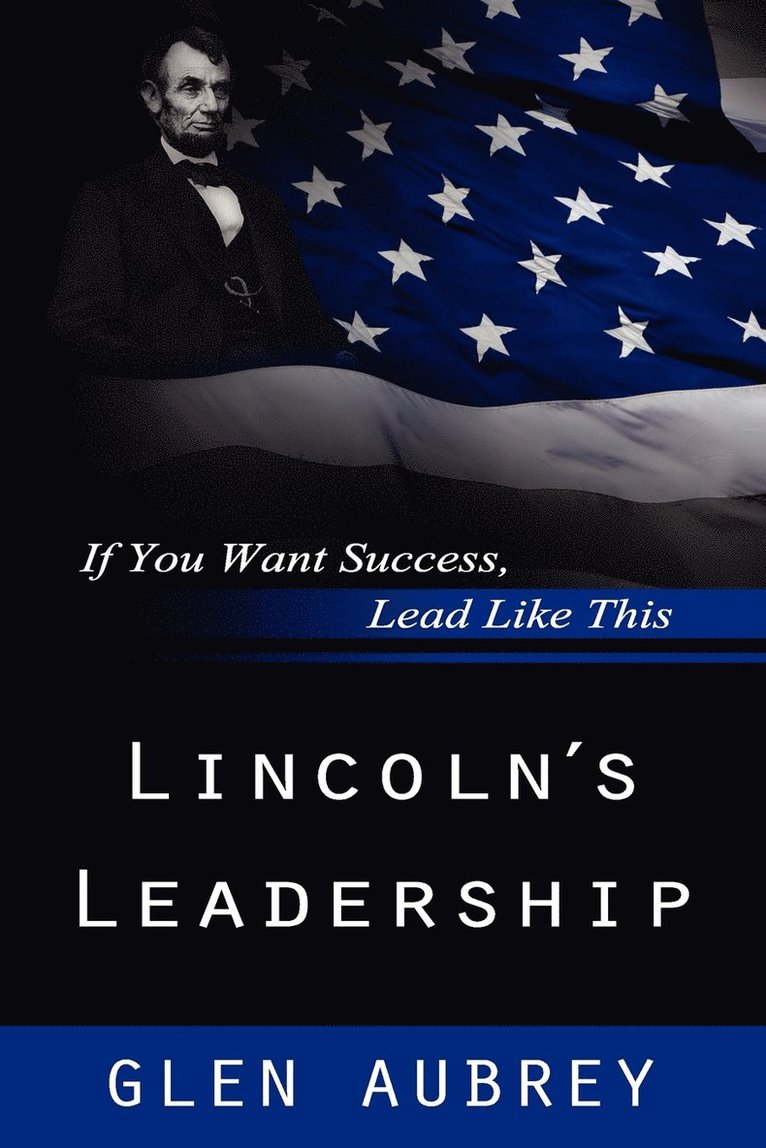 Lincoln's Leadership--If You Want Success, Lead Like This 1