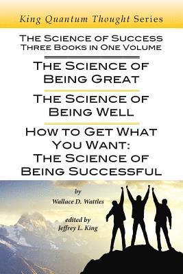 Wallace D. Wattles, Wallace D Wattles, Jeffrey L. King, Jeffrey L King - The Science of Success: Three Books in One Volume: The Science of Being Great, The Science of Being Well, & How To Get What You Want, Häftad