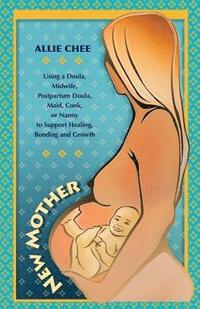 bokomslag New Mother: Using a Doula, Midwife, Postpartum Doula, Maid, Cook, or Nanny to Support Healing, Bonding, and Growth