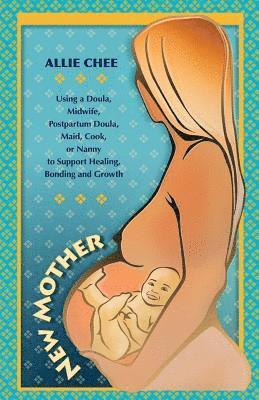 bokomslag New Mother: Using a Doula, Midwife, Postpartum Doula, Maid, Cook, or Nanny to Support Healing, Bonding, and Growth