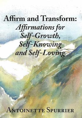 Affirm and Transform: A Power-Charged Path to Growth: Affirmations for Self-Growth, Self-Knowing and Self-Loving 1