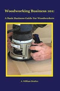 bokomslag Woodworking Business 101: A Basic Business Guide For Woodworkers