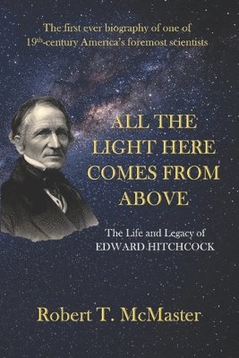 All the Light Here Comes from Above: The Life and Legacy of Edward Hitchcock 1
