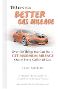 150 Tips For Better Gas Mileage: Over 150 Things You Can Do To Get Maximum Mileage Out of Every Gallon of Gas 1