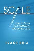 bokomslag Scale: How to Grow Your Business by Working Less