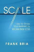 Frank H. Bria - Scale: How to Grow Your Business by Working Less, Häftad