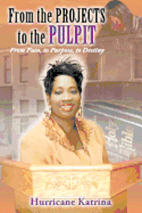 bokomslag From the Projects to the Pulpit: From Pain, to Purpose, to Destiny