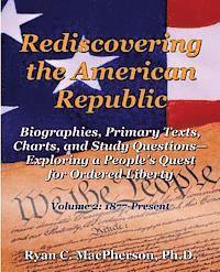 Rediscovering the American Republic: Biographies, Primary Texts, Charts, and Study Questions- Exploring a People's Quest for Ordered Liberty; Volume 2 1