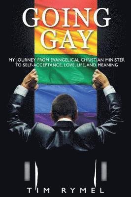 Tim Rymel - Going Gay My Journey from Evangelical Christian to Self-Acceptance Love, Life and Meaning, Häftad