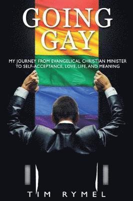 Going Gay My Journey from Evangelical Christian to Self-Acceptance Love, Life and Meaning 1